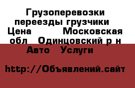 Грузоперевозки переезды грузчики › Цена ­ 300 - Московская обл., Одинцовский р-н Авто » Услуги   